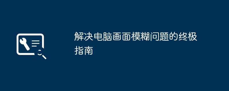解决电脑画面模糊问题的终极指南