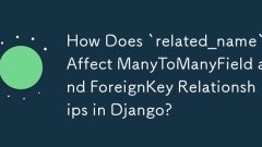 How Does `related_name` Affect ManyToManyField and ForeignKey Relationships in Django?