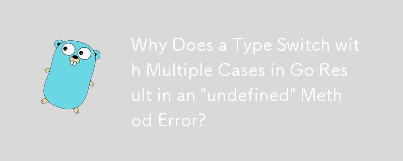 Go で複数のケースを含む型を切り替えると「未定義」メソッド エラーが発生するのはなぜですか?