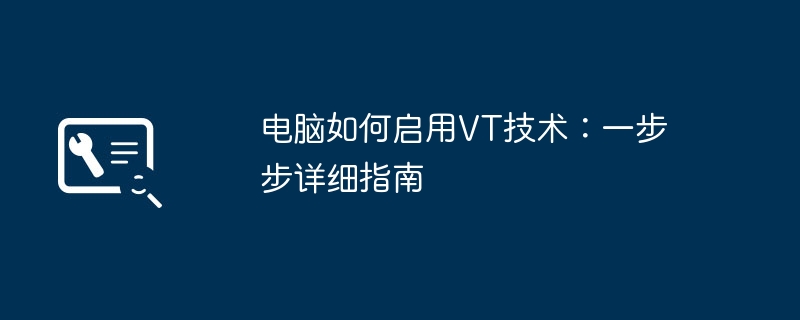 电脑如何启用VT技术:一步步详细指南