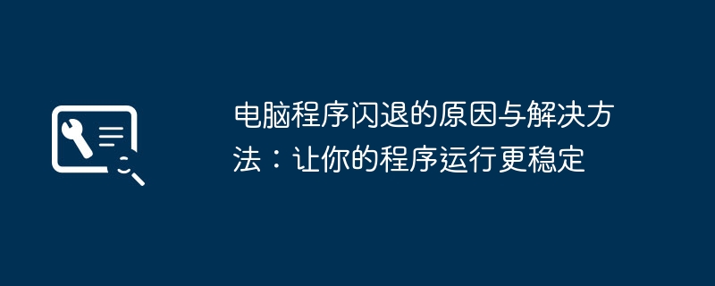 电脑程序闪退的原因与解决方法:让你的程序运行更稳定