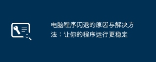 电脑程序闪退的原因与解决方法:让你的程序运行更稳定