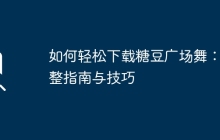 如何轻松下载糖豆广场舞：完整指南与技巧