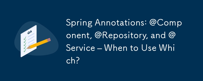 Spring Annotations: @Component, @Repository, and @Service – When to Use Which?