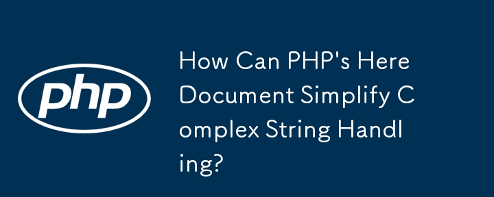 PHP 的 Here 文档如何简化复杂的字符串处理？