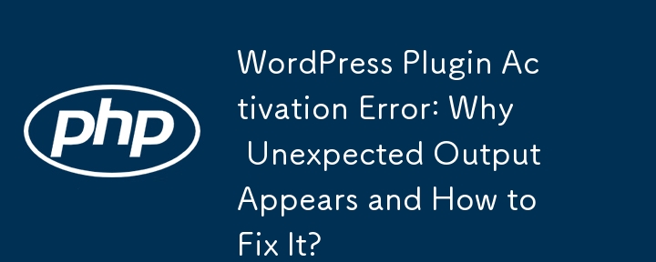 Fehler bei der Aktivierung des WordPress-Plugins: Warum erscheint eine unerwartete Ausgabe und wie kann man ihn beheben?
