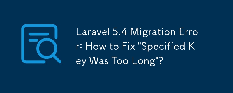 Laravel 5.4 Migration Error: How to Fix 'Specified Key Was Too Long'?