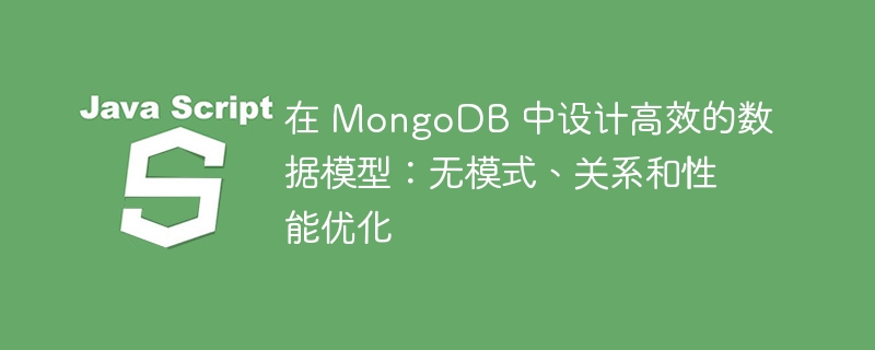 在 MongoDB 中设计高效的数据模型：无模式、关系和性能优化 - 小浪资源网