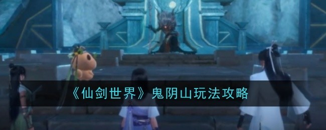 《仙剑世界》鬼阴山玩法攻略