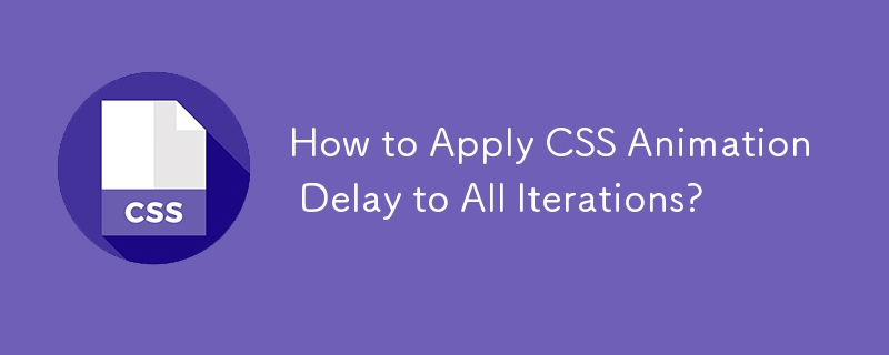 How to Apply CSS Animation Delay to All Iterations?