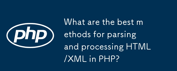 Was sind die besten Methoden zum Parsen und Verarbeiten von HTML/XML in PHP?