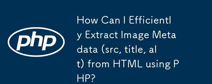如何使用 PHP 高效地从 HTML 中提取图像元数据（src、标题、alt）？