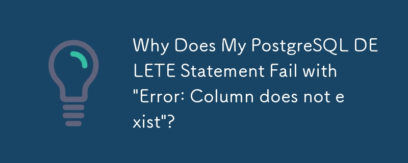 Why Does My PostgreSQL DELETE Statement Fail with 'Error: Column does not exist'?