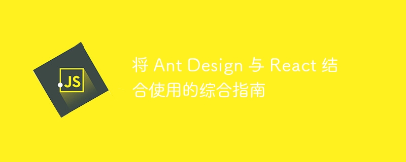 将 ant design 与 react 结合使用的综合指南