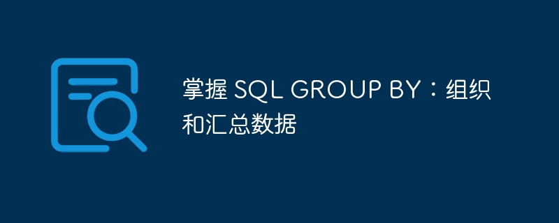 掌握 SQL GROUP BY：組織和匯總數據 - 小浪云數據