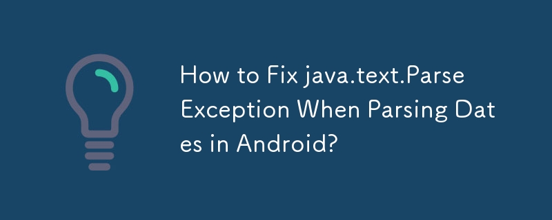 How to Fix java.text.ParseException When Parsing Dates in Android?