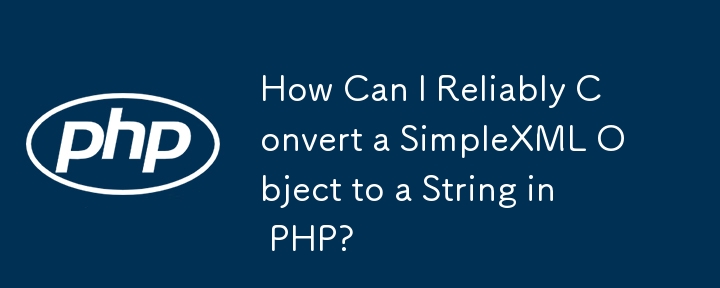 How Can I Reliably Convert a SimpleXML Object to a String in PHP?