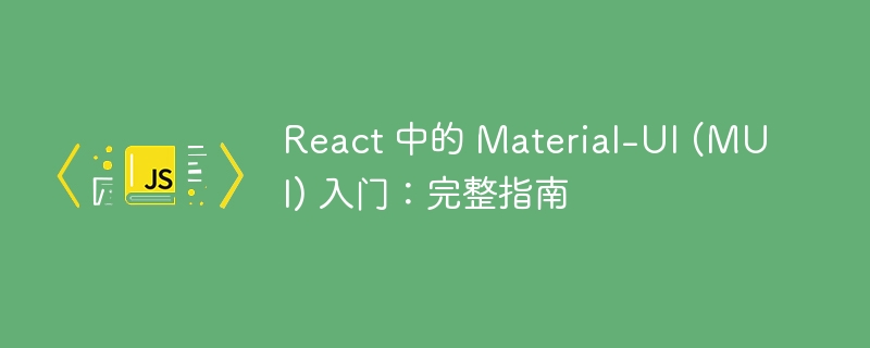 React 中的 Material-UI (MUI) 入门：完整指南