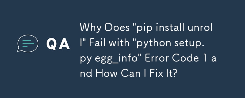 Why Does 'pip install unroll' Fail with 'python setup.py egg_info' Error Code 1 and How Can I Fix It?