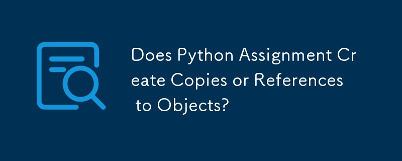 Does Python Assignment Create Copies or References to Objects?