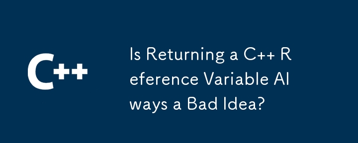 Is Returning a C   Reference Variable Always a Bad Idea?