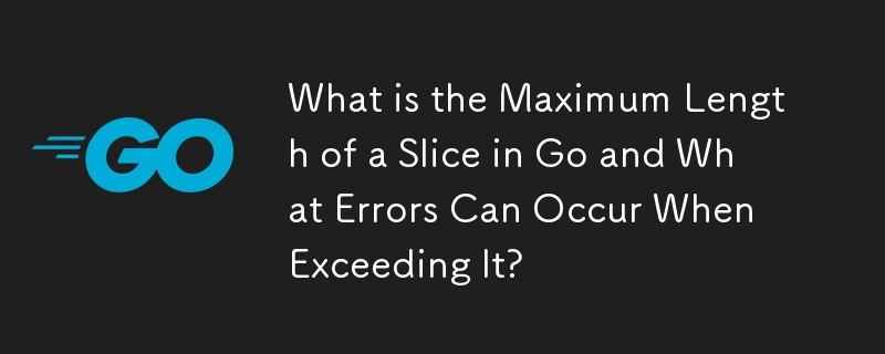 What is the Maximum Length of a Slice in Go and What Errors Can Occur When Exceeding It?