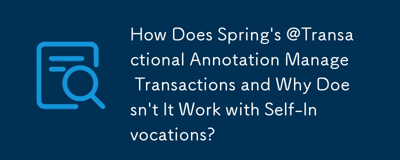 How Does Spring's @Transactional Annotation Manage Transactions and Why Doesn't It Work with Self-Invocations?