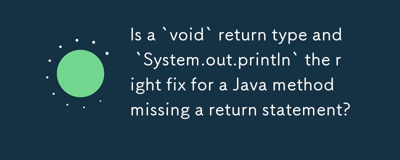 Is a `void` return type and `System.out.println` the right fix for a Java method missing a return statement?