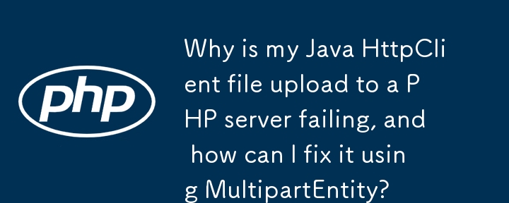 Why is my Java HttpClient file upload to a PHP server failing, and how can I fix it using MultipartEntity?