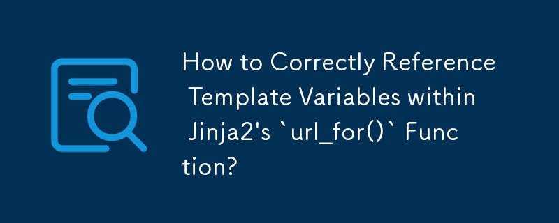 How to Correctly Reference Template Variables within Jinja2's `url_for()` Function?