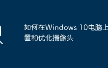如何在Windows 10电脑上设置和优化摄像头