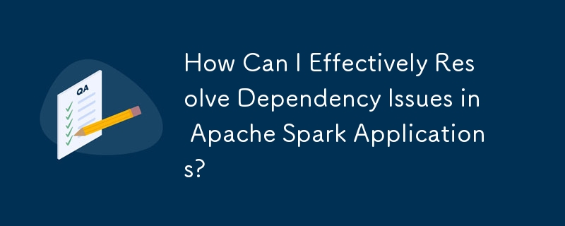 Apache Spark アプリケーションの依存関係の問題を効果的に解決するにはどうすればよいですか?