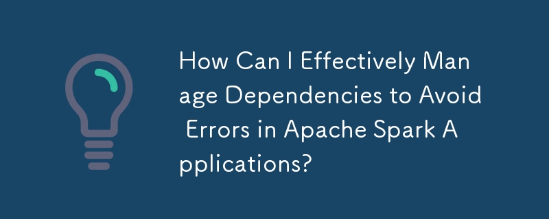 Apache Spark アプリケーションでのエラーを回避するために依存関係を効果的に管理するにはどうすればよいですか?