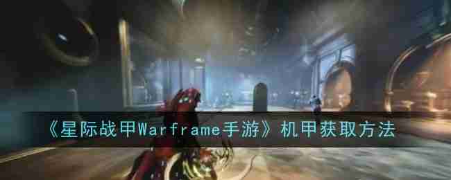 《星际战甲Warframe手游》机甲获取方法