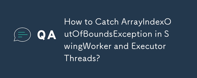 SwingWorker および Executor スレッドで ArrayIndexOutOfBoundsException をキャッチするにはどうすればよいですか?