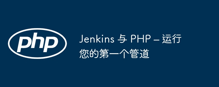 jenkins 与 php – 运行您的第一个管道