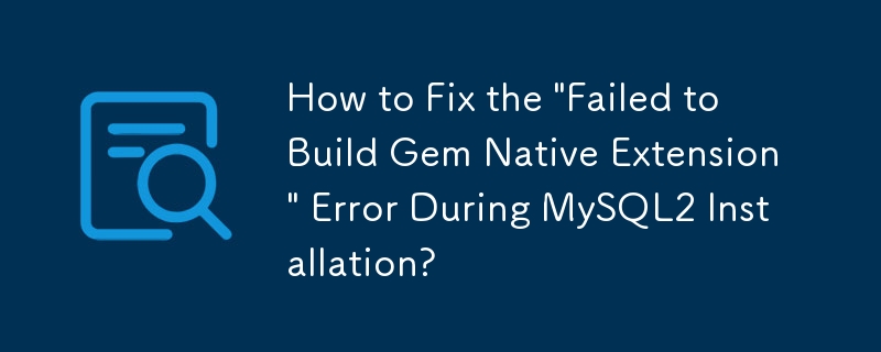MySQL2 のインストール中に発生する「Gem Native Extension のビルドに失敗しました」エラーを修正する方法は?
