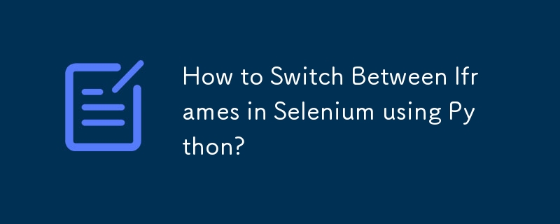 How to Switch Between Iframes in Selenium using Python?