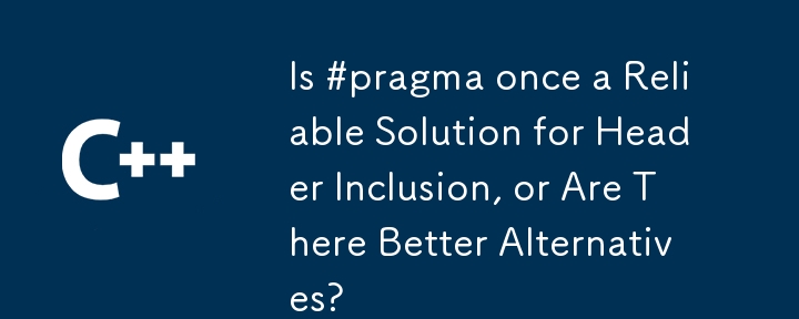 Is #pragma once a Reliable Solution for Header Inclusion, or Are There Better Alternatives?