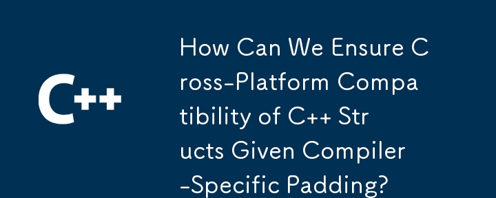 How Can We Ensure Cross-Platform Compatibility of C   Structs Given Compiler-Specific Padding?