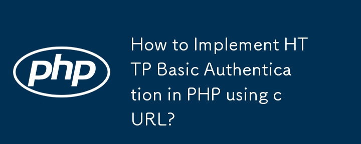 How to Implement HTTP Basic Authentication in PHP using cURL?