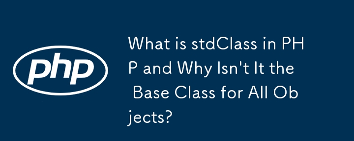 Qu'est-ce que stdClass en PHP et pourquoi n'est-ce pas la classe de base pour tous les objets ?