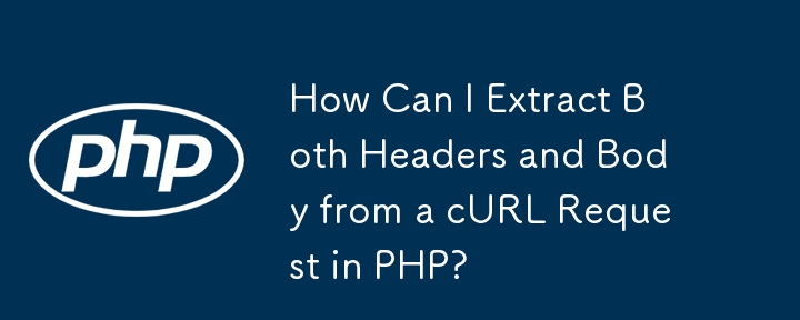 如何从 PHP 中的 cURL 请求中提取标头和正文？