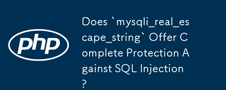 `mysqli_real_escape_string` 是否提供针对 SQL 注入的完整保护？