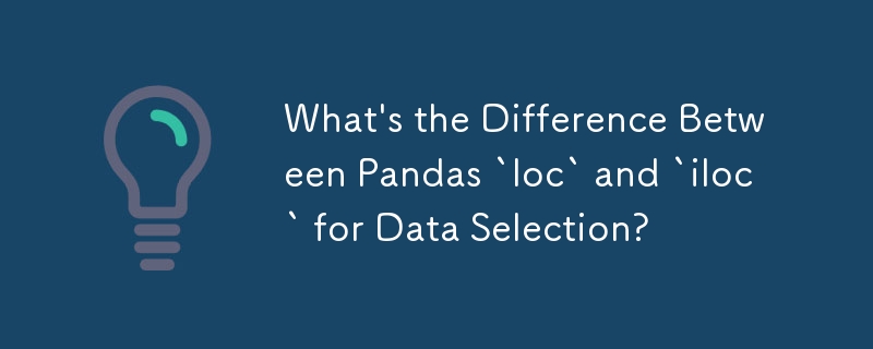 Pandas `loc` 和 `iloc` 在数据选择方面有什么区别？