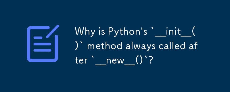 为什么Python的`__init__()`方法总是在`__new__()`之后调用？