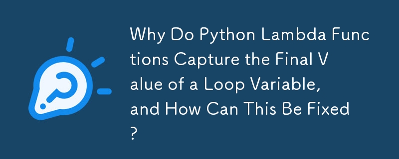 为什么 Python Lambda 函数会捕获循环变量的最终值，如何解决这个问题？