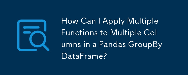 Bagaimanakah Saya Boleh Menggunakan Berbilang Fungsi pada Berbilang Lajur dalam Kumpulan PandasBy DataFrame?