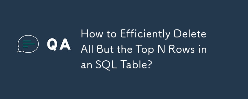 如何高效删除 SQL 表中除前 N 行之外的所有行？