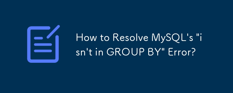 如何解决MySQL的'不在GROUP BY中”错误？